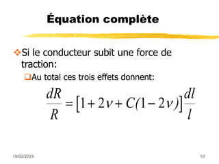 19/02/2024 19
Équation complète
Si le conducteur subit une force de
traction:
Au total ces trois effets donnent:
 
dR
R
C
dl
l
   
1 2 1 2
 
( )
 