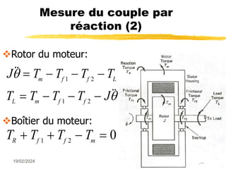 19/02/2024 43
Mesure du couple par
réaction (2)
Rotor du moteur:
Boîtier du moteur:
J T T T T
T T T T J
m f f L
L m f f




   
   
1 2
1 2
T T T T
R f f m
   
1 2
0
 