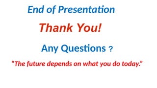 Thank You!
End of Presentation
“The future depends on what you do today.”
Any Questions ?
 