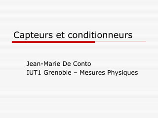 Capteurs et conditionneurs


  Jean-Marie De Conto
  IUT1 Grenoble – Mesures Physiques
 