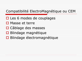 Compatibilité ElectroMagnétique ou CEM

   Les 6 modes de couplages
   Masse et terre
   Câblage des masses
   Blindage magnétique
   Blindage électromagnétique
 