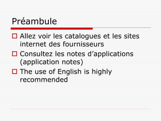 Préambule
 Allez voir les catalogues et les sites
  internet des fournisseurs
 Consultez les notes d’applications
  (application notes)
 The use of English is highly
  recommended
 