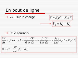 En bout de ligne
    x=0 sur la charge                 V  Ki ex  Kr ex
                                         V0  Ki  Kr

    Et le courant?
                                       j
V
dx
    jLI  I 
                    1 V
                   jL dx
                          
                              j V
                             L dx
                                   
                                      L
                                              
                                          Ki ex  K r e x   
          j
 I0       Ki  K r 
         L
 