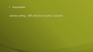  Automobile:
alarmes airbag , ABS détecteur de pluit, injection …
 