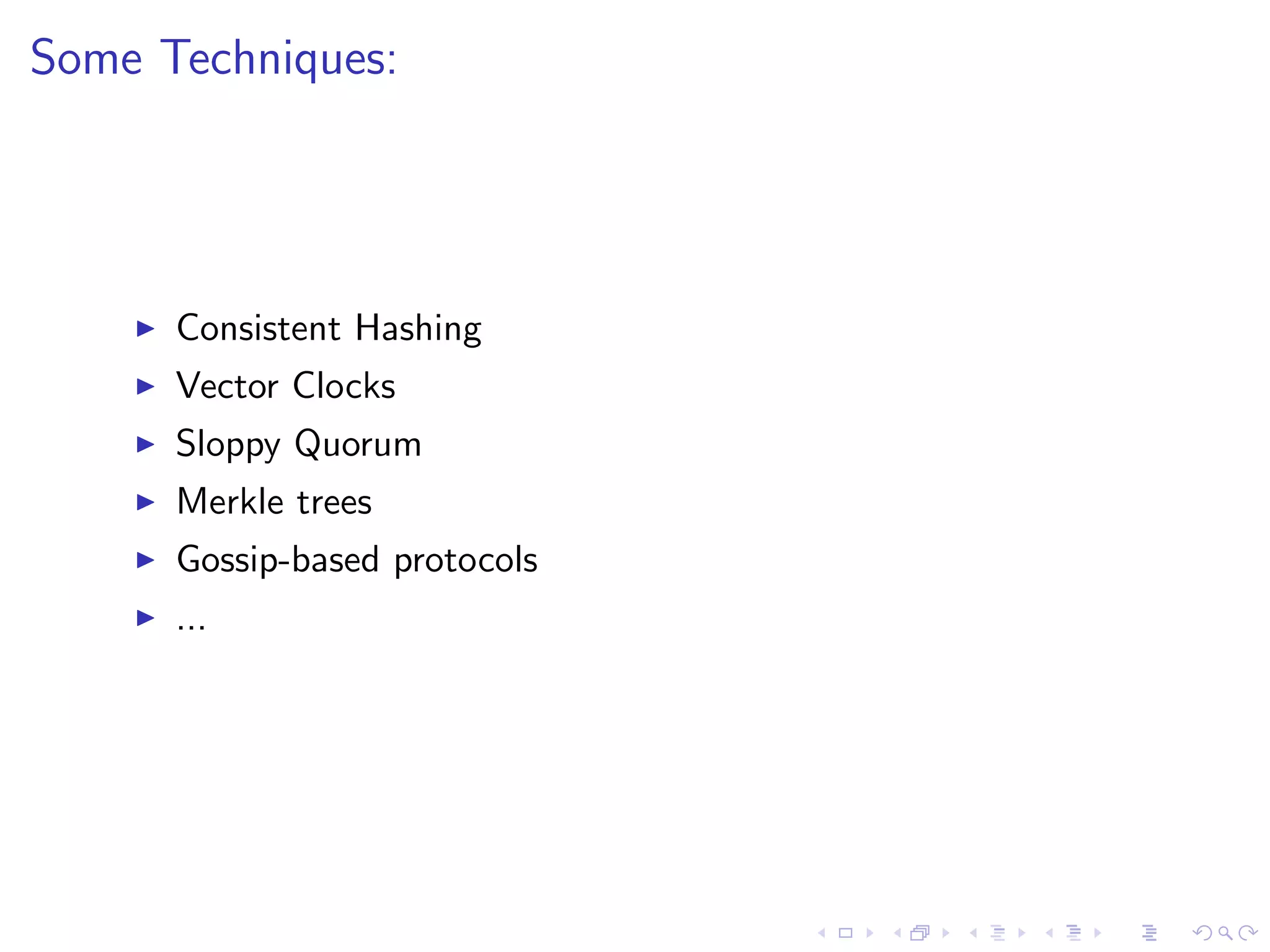 Some Techniques:




       Consistent Hashing
       Vector Clocks
       Sloppy Quorum
       Merkle trees
       Gossip-based protocols
       ...
 