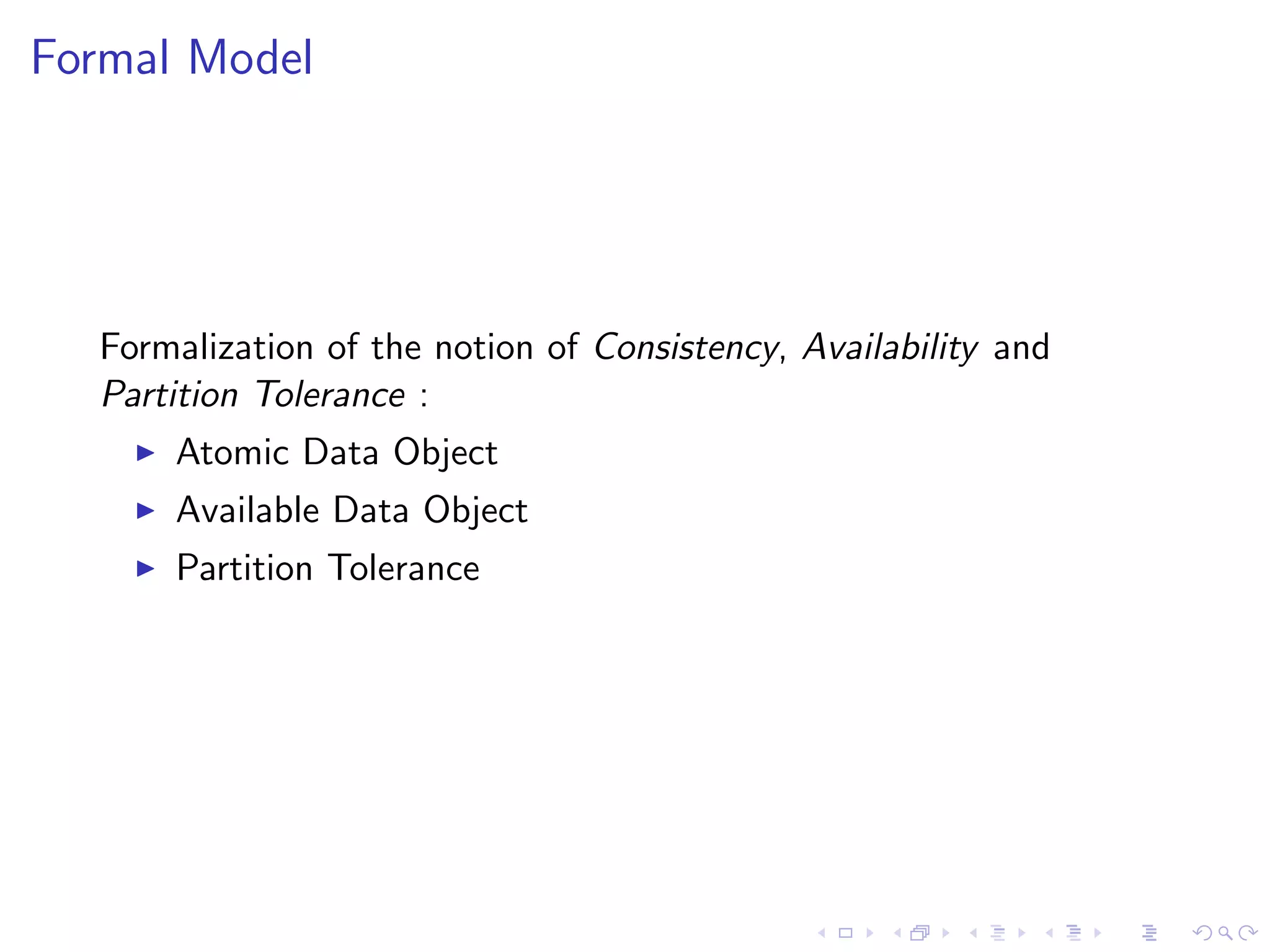 Formal Model




  Formalization of the notion of Consistency, Availability and
  Partition Tolerance :
       Atomic Data Object
       Available Data Object
       Partition Tolerance
 