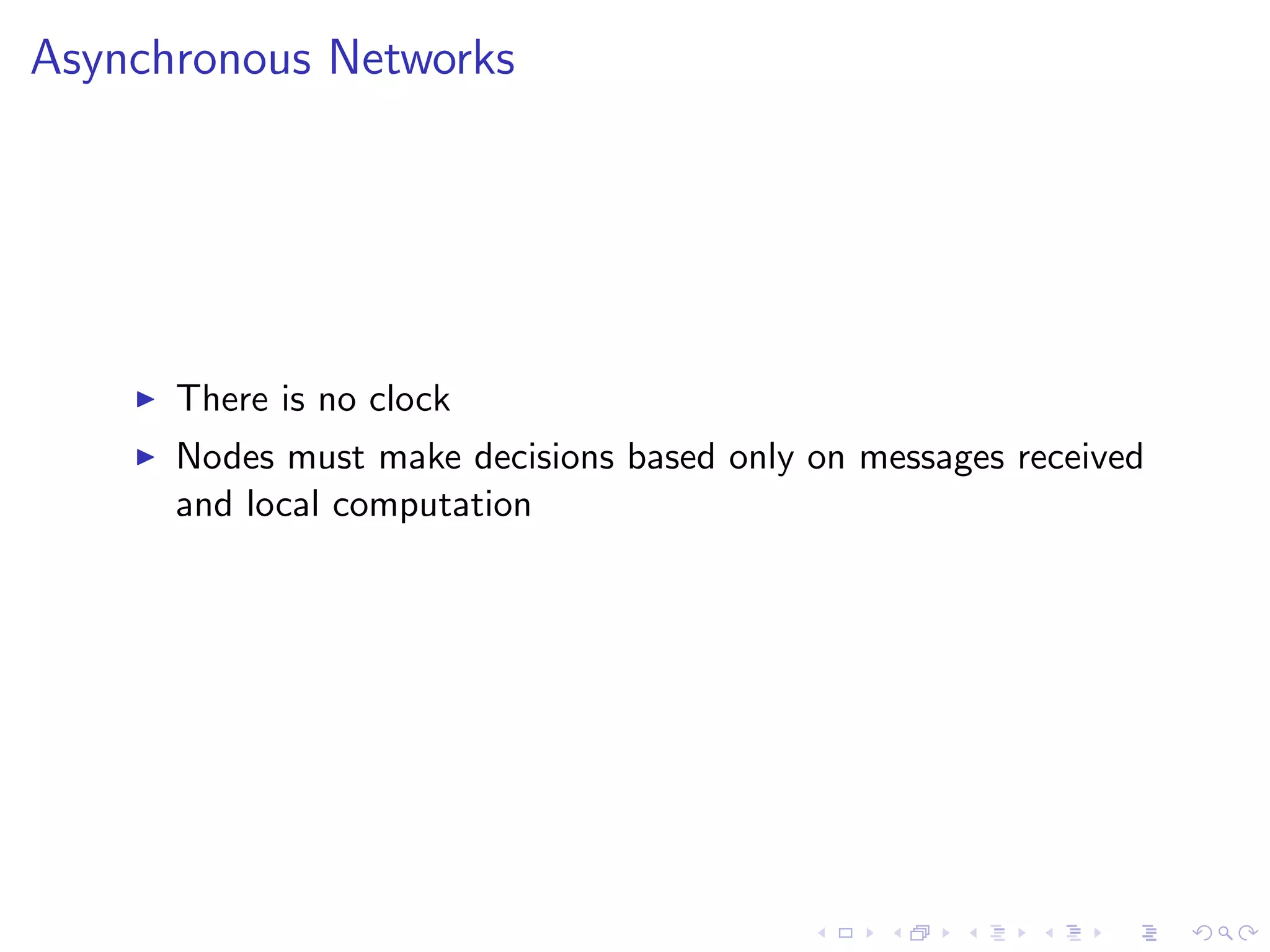 Asynchronous Networks




       There is no clock
       Nodes must make decisions based only on messages received
        and local computation
 