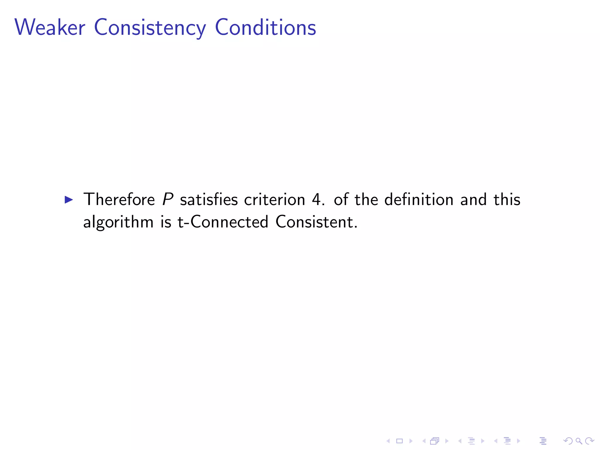 Weaker Consistency Conditions




       Therefore P satisﬁes criterion 4. of the deﬁnition and this
        algorithm is t-Connected Consistent.
 