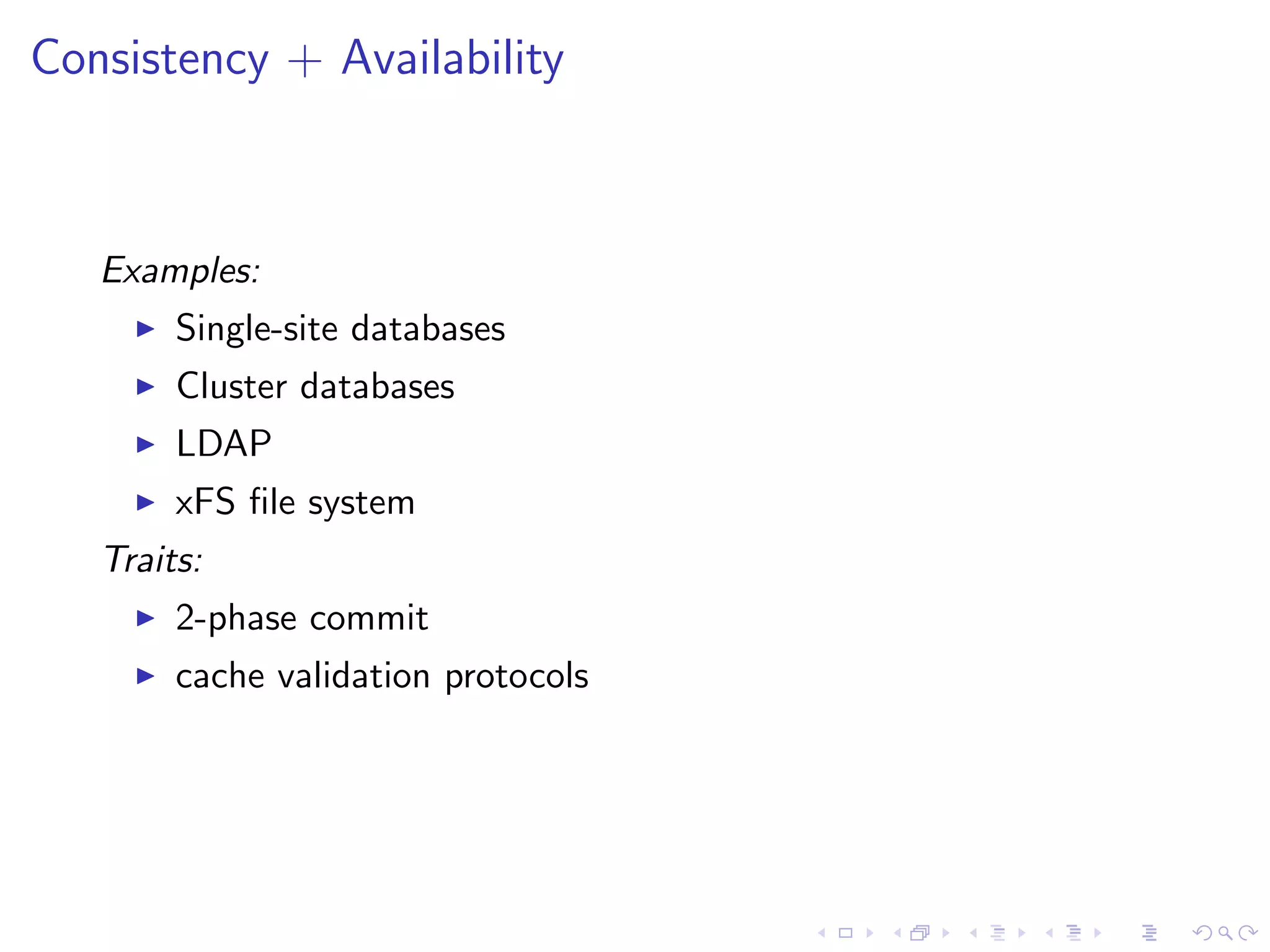 Consistency + Availability



   Examples:
        Single-site databases
        Cluster databases
        LDAP
        xFS ﬁle system
   Traits:
        2-phase commit
        cache validation protocols
 