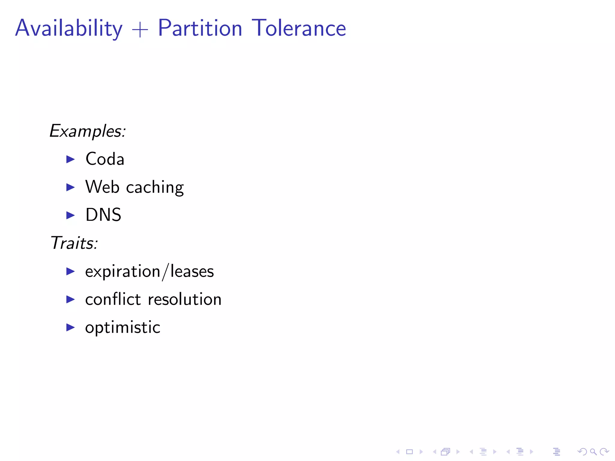 Availability + Partition Tolerance



   Examples:
        Coda
        Web caching
        DNS
   Traits:
        expiration/leases
        conﬂict resolution
        optimistic
 
