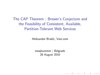 The CAP Theorem : Brewer’s Conjecture and
   the Feasibility of Consistent, Available,
      Partition-Tolerant Web Services

           Aleksandar Bradic, Vast.com


             nosqlsummer | Belgrade
                 28 August 2010
 