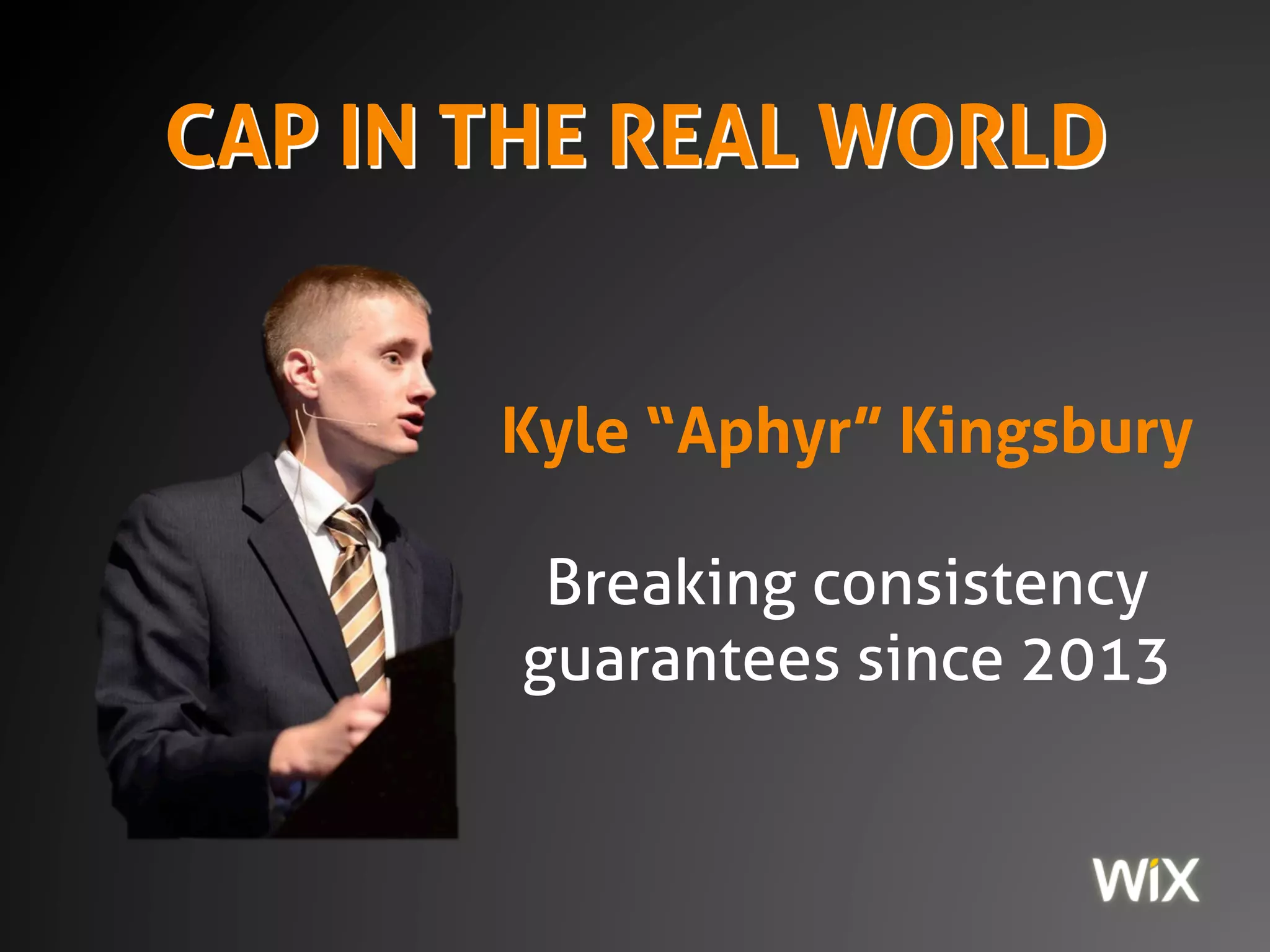 CAP IN THE REAL
WORLD
Kyle “Aphyr” Kingsbury
Breaking consistency
guarantees since 2013
 