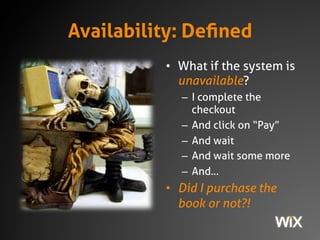 Availability: Defined
• What if the system is
unavailable?
– I complete the
checkout
– And click on “Pay”
– And wait
– And wait some more
– And…
• Did I purchase the
book or not?!
 