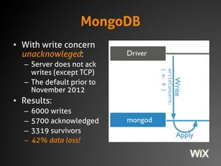 MongoDB
• With write concern
unacknowleged:
– Server does not ack
writes (except TCP)
– The default prior to
November 2012...