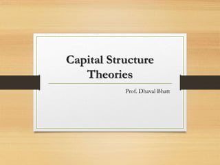 Capital Structure
Theories
Prof. Dhaval Bhatt
 