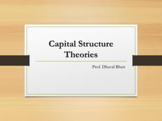 Capital Structure
Theories
Prof. Dhaval Bhatt
 