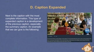D. Caption Expanded
Next is the caption with the most
complete information. This type of
expanded caption is a development
of the previous caption, especially
the summary caption. An example
that we can give is the following:
 