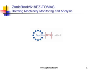 1 ZonicBook/618EZ-TOMASRotating Machinery Monitoring and Analysis www.captiondata.com 