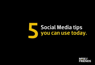 Five Social Media tips you can use today
Social Media tips
you can use today.
5
 