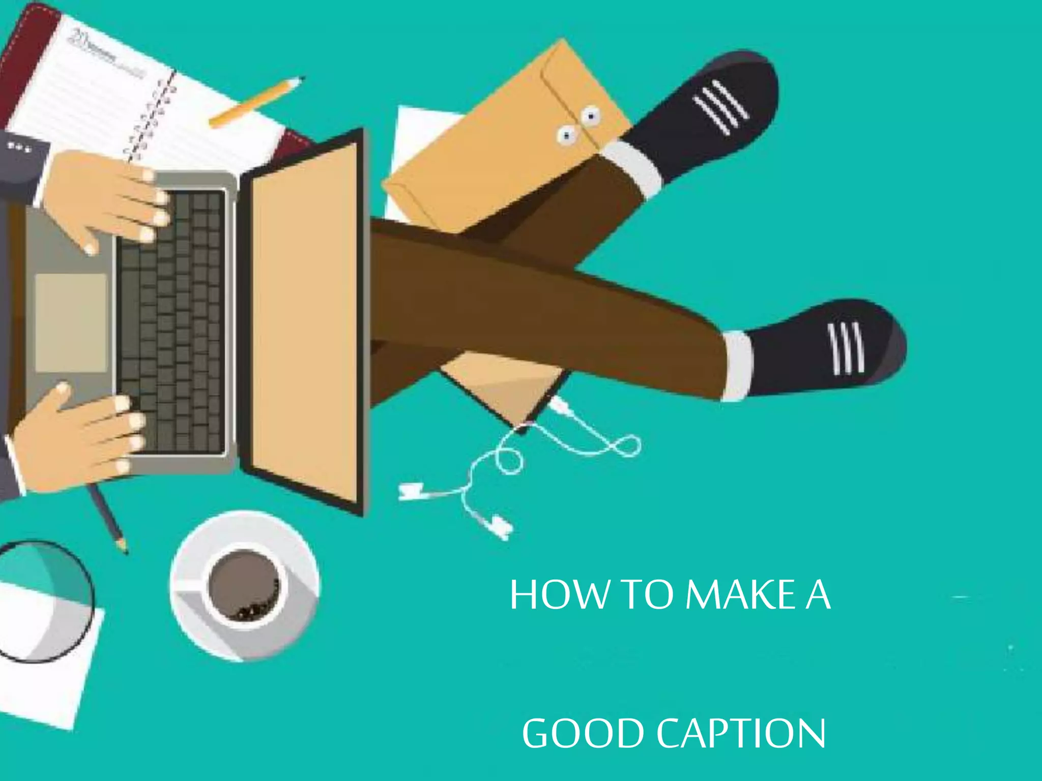 HOWTOMAKEA
GOOD CAPTION
 