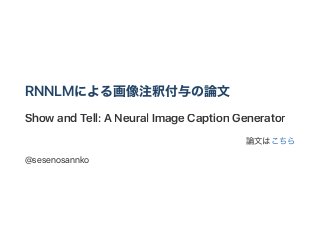 RNNLMによる画像注釈付与の論文
Show andTell: A NeuralImageCaptionGenerator
論文はこちら
@sesenosannko
 
