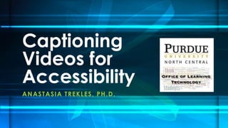 ANASTASIA TREKLES, PH.D.
Captioning
Videos for
Accessibility
 