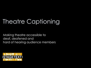 Theatre Captioning Making theatre accessible to  deaf, deafened and  hard of hearing audience members 