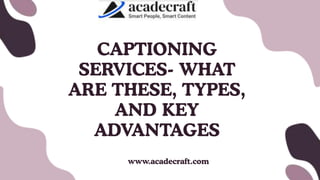 CAPTIONING
SERVICES- WHAT
ARE THESE, TYPES,
AND KEY
ADVANTAGES
www.acadecraft.com
 