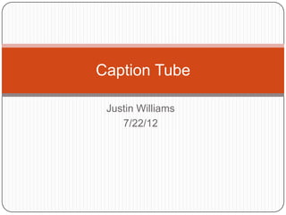 Caption Tube

 Justin Williams
    7/22/12
 