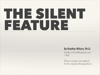THE SILENT
FEATURE
By Bradley Wilson, Ph.D.
bradleywilson08@gmail.com
©2014
!
Photos remain copyrighted  
by the original photographers.
 