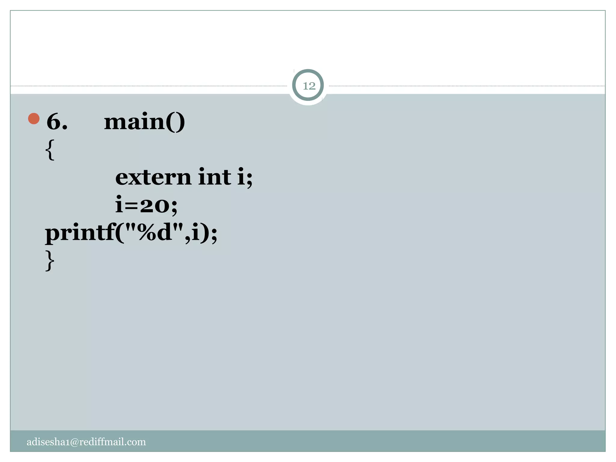 adisesha1@rediffmail.com
6. main()
{
extern int i;
i=20;
printf("%d",i);
}
12
 