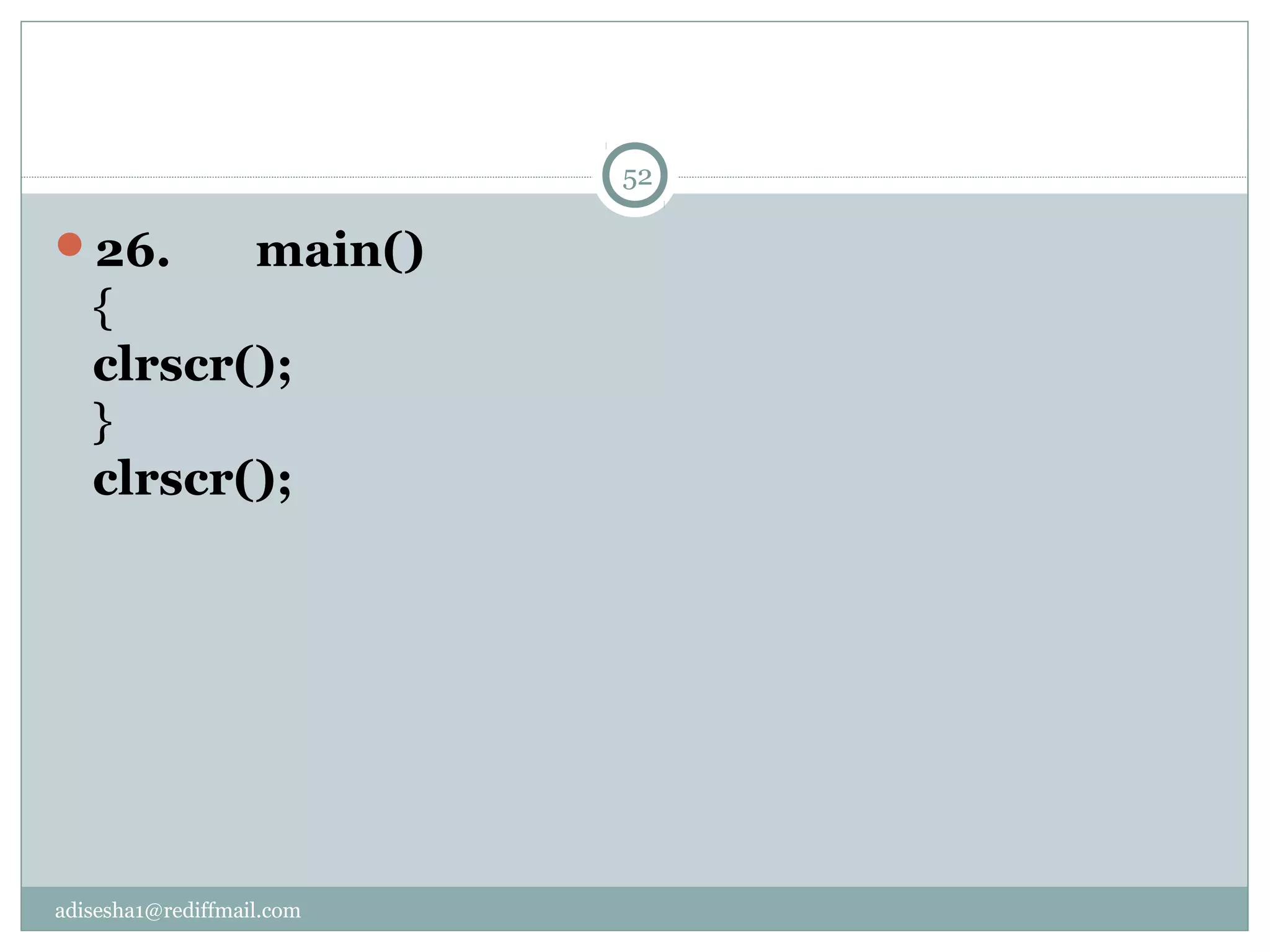 adisesha1@rediffmail.com
26.       main()
{
clrscr();
}
clrscr();
52
 