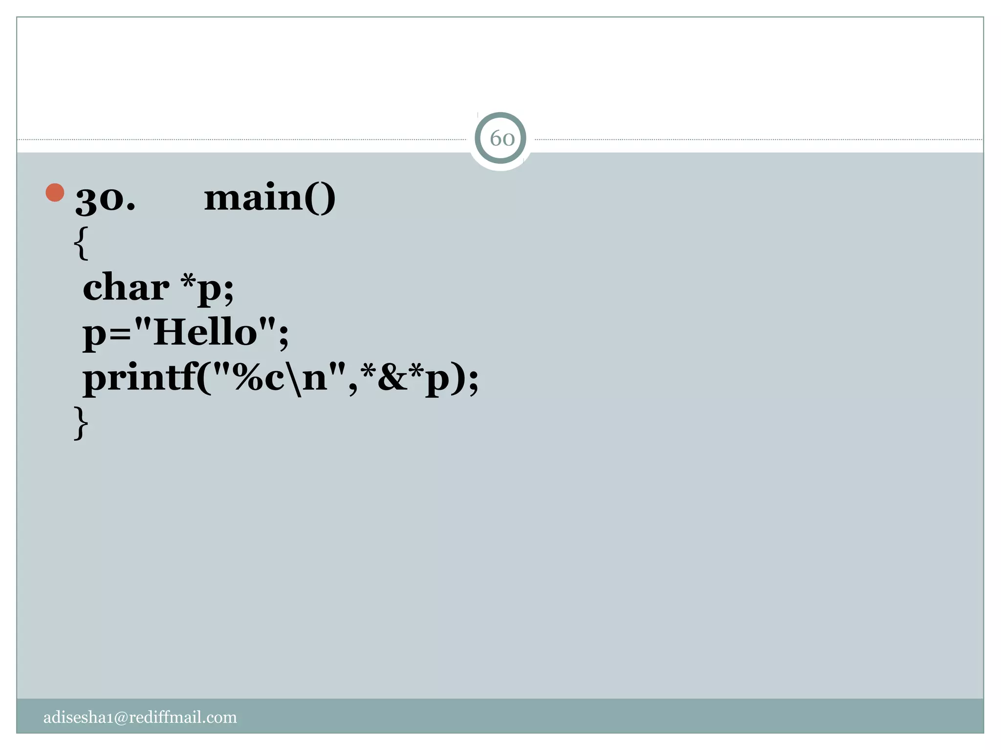 adisesha1@rediffmail.com
30.       main()
{
 char *p;
 p="Hello";
 printf("%cn",*&*p);
}
60
 