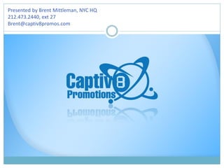Presented by Brent Mittleman, NYC HQ
212.473.2440, ext 27
Brent@captiv8promos.com

 