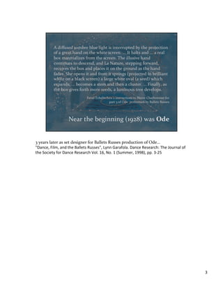 3	
  years	
  later	
  as	
  set	
  designer	
  for	
  Ballets	
  Russes	
  production	
  of	
  Ode…	
  
"Dance,	
  Film,	
  and	
  the	
  Ballets	
  Russes",	
  Lynn	
  Garafola.	
  Dance	
  Research:	
  The	
  Journal	
  of	
  
the	
  Society	
  for	
  Dance	
  Research	
  Vol.	
  16,	
  No.	
  1	
  (Summer,	
  1998),	
  pp.	
  3-­‐25	
  
	
  
3	
  
 