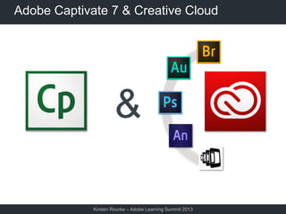 Adobe Captivate 7 & Creative Cloud

&
Kirsten Rourke – Adobe Learning Summit 2013

 