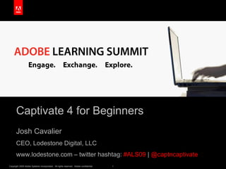 Captivate 4 for Beginners Josh Cavalier CEO, Lodestone Digital, LLC  www.lodestone.com – twitter hashtag: #ALS09 | @captncaptivate 