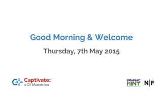 Good Morning & Welcome
Thursday, 7th May 2015
Post Event Summary -
For details of future ones in the series see
www.cxdublin.com
 