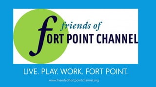 LIVE. PLAY. WORK. FORT POINT.
www.friendsoffortpointchannel.org
 