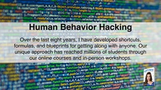Human Behavior Hacking
Over the last eight years, I have developed shortcuts,
formulas, and blueprints for getting along with anyone. Our
unique approach has reached millions of students through
our online courses and in-person workshops.
 