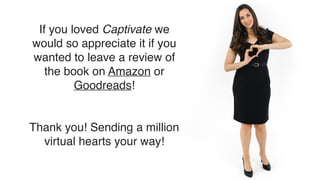 If you loved Captivate we
would so appreciate it if you
wanted to leave a review of
the book on Amazon or
Goodreads!
Thank you! Sending a million
virtual hearts your way!
 