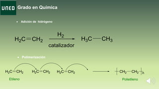 Grado en Química
 Adición de hidrógeno
 Polimerización
H2C CH2
H2
H3C CH3
catalizador
H2C CH2 CH2 CH2H2C CH2 H2C CH2 n
PolietilenoEtileno
 