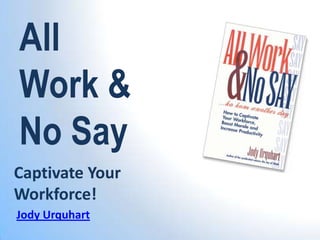 All
Work &
No Say
Captivate Your
Workforce!
Jody Urquhart

 