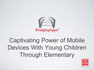 Captivating Power of Mobile
Devices With Young Children
Through Elementary
 