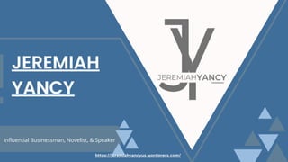 Influential Businessman, Novelist, & Speaker
JEREMIAH
YANCY
https://jeremiahyancyus.wordpress.com/
 
