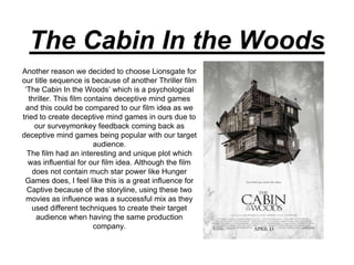 The Cabin In the Woods
Another reason we decided to choose Lionsgate for
our title sequence is because of another Thriller...