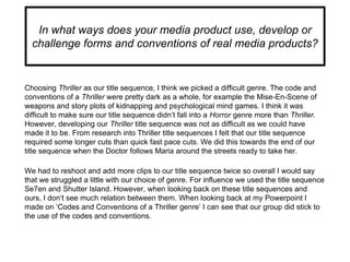 In what ways does your media product use, develop or
challenge forms and conventions of real media products?
Choosing Thri...