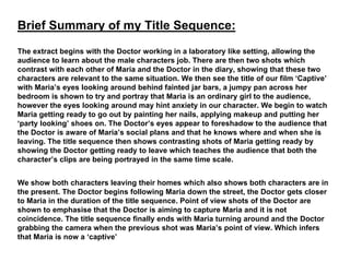 Brief Summary of my Title Sequence:
The extract begins with the Doctor working in a laboratory like setting, allowing the
...