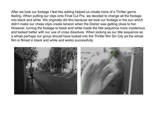 After we took our footage I feel like editing helped us create more of a Thriller genre
feeling. When putting our clips on...