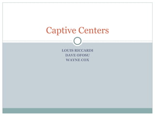 LOUIS RICCARDI DAVE OFOSU WAYNE COX Captive Centers 